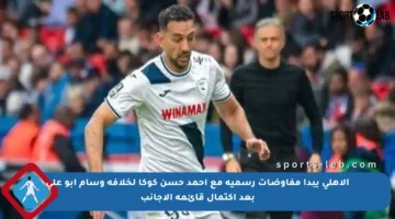 الأهلي يبدأ مفاوضات رسمية مع أحمد حسن كوكا لخلافة وسام أبو علي بعد اكتمال قائمة الأجانب